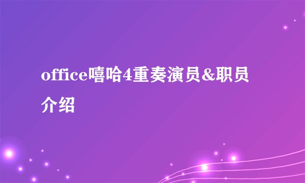 office嘻哈4重奏演员&职员介绍