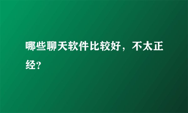 哪些聊天软件比较好，不太正经？