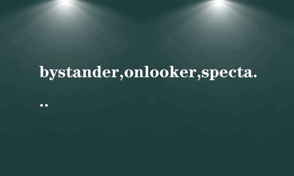 bystander,onlooker,spectator的区别