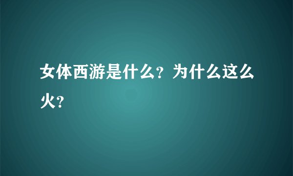 女体西游是什么？为什么这么火？