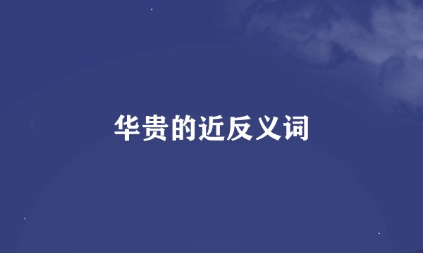 华贵的近反义词