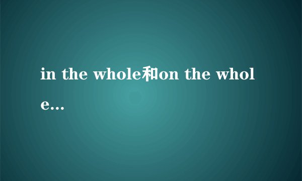 in the whole和on the whole的区别是什么呢？