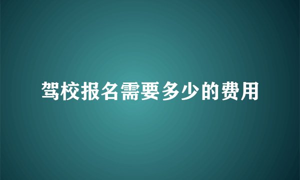 驾校报名需要多少的费用