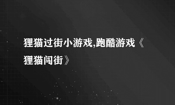 狸猫过街小游戏,跑酷游戏《狸猫闯街》