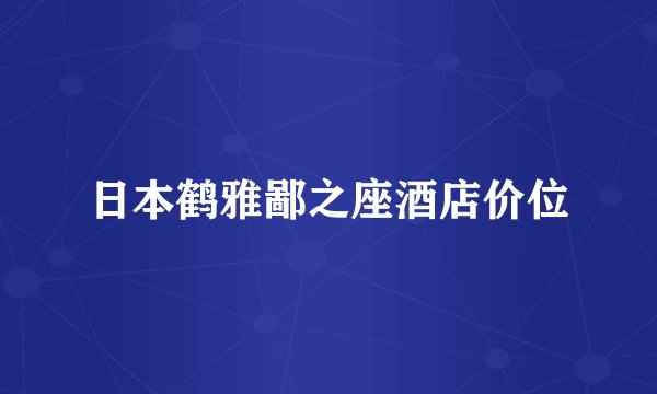 日本鹤雅鄙之座酒店价位