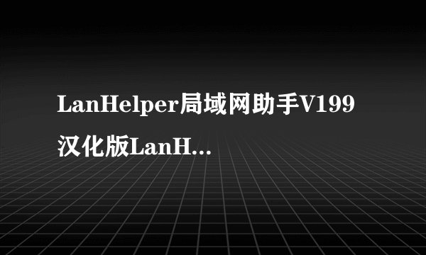 LanHelper局域网助手V199汉化版LanHelper局域网助手V199汉化版功能简介