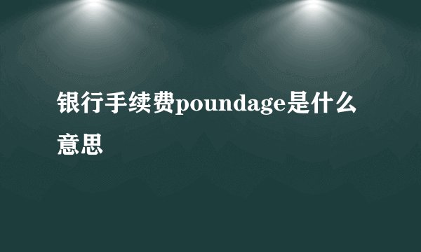 银行手续费poundage是什么意思