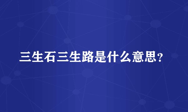 三生石三生路是什么意思？