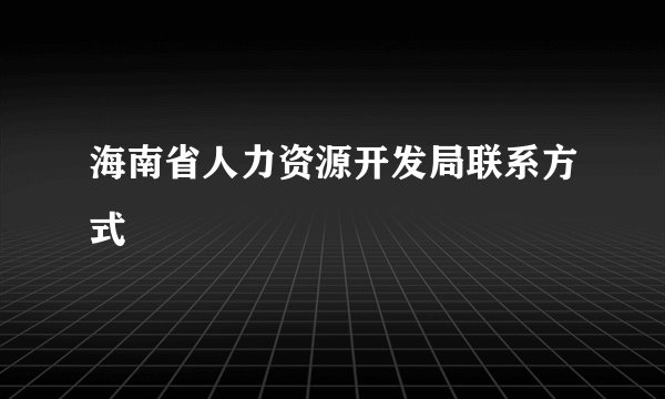 海南省人力资源开发局联系方式
