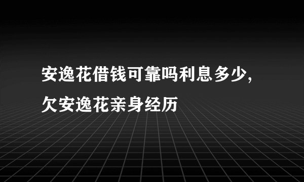 安逸花借钱可靠吗利息多少,欠安逸花亲身经历
