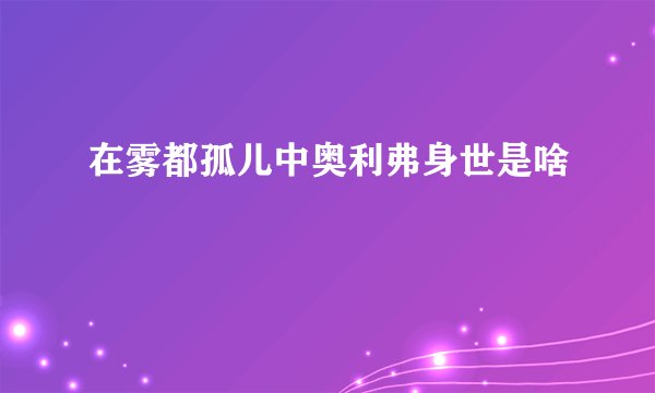 在雾都孤儿中奥利弗身世是啥