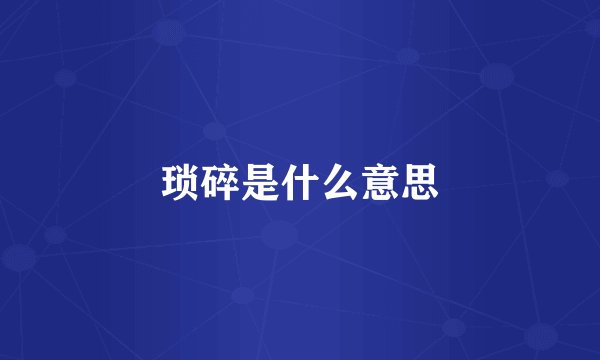 琐碎是什么意思