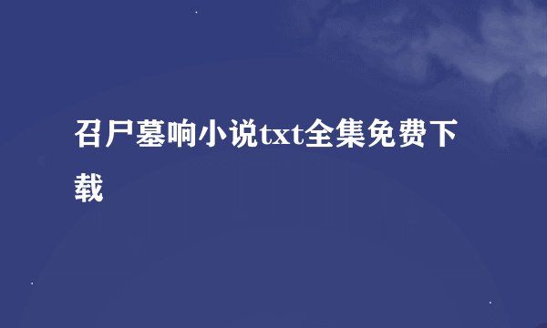 召尸墓响小说txt全集免费下载