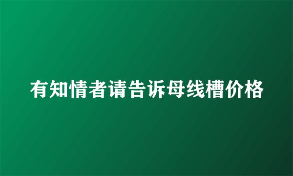有知情者请告诉母线槽价格