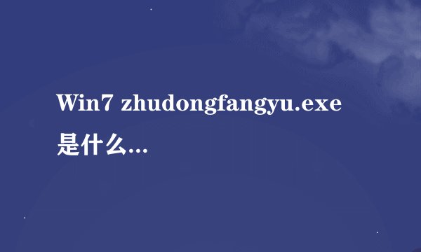 Win7 zhudongfangyu.exe是什么进程？zhudongfangyu.exe怎么关闭