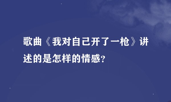歌曲《我对自己开了一枪》讲述的是怎样的情感？