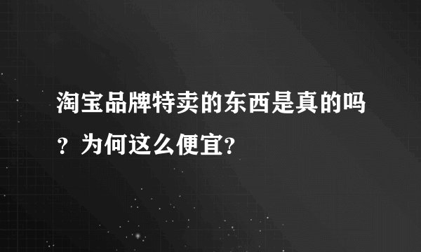 淘宝品牌特卖的东西是真的吗？为何这么便宜？