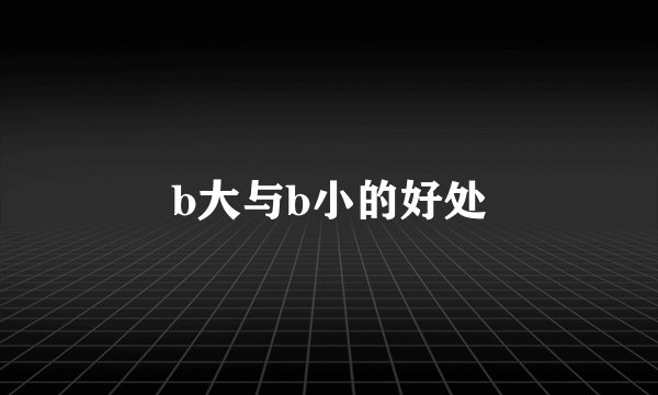 b大与b小的好处