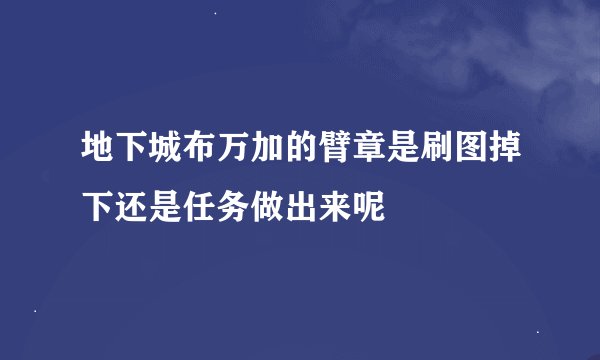 地下城布万加的臂章是刷图掉下还是任务做出来呢