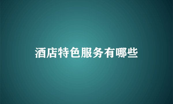 酒店特色服务有哪些