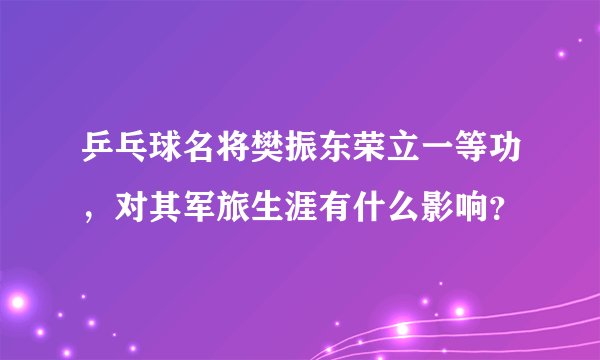 乒乓球名将樊振东荣立一等功，对其军旅生涯有什么影响？