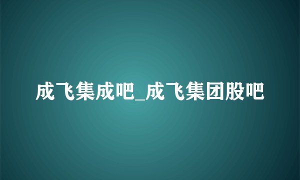 成飞集成吧_成飞集团股吧