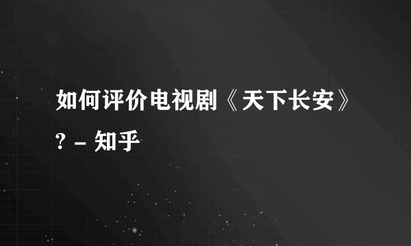 如何评价电视剧《天下长安》? - 知乎