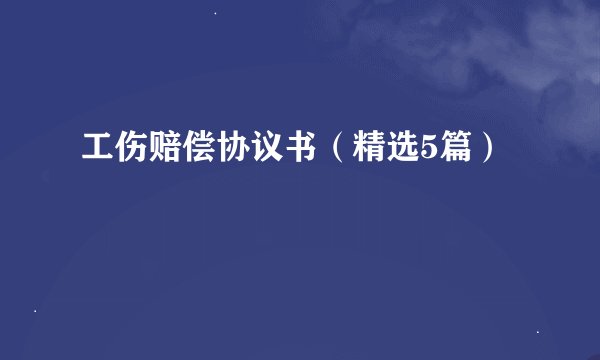 工伤赔偿协议书（精选5篇）