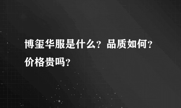 博玺华服是什么？品质如何？价格贵吗？
