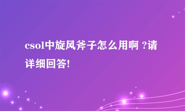 csol中旋风斧子怎么用啊 ?请详细回答!