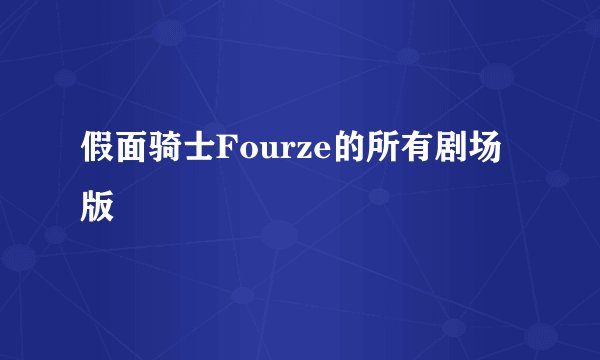假面骑士Fourze的所有剧场版