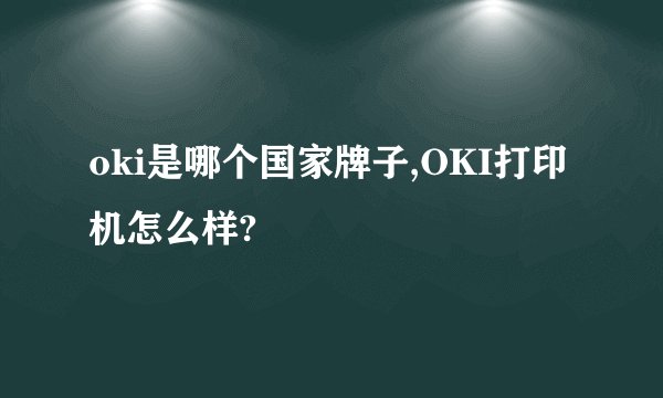 oki是哪个国家牌子,OKI打印机怎么样?