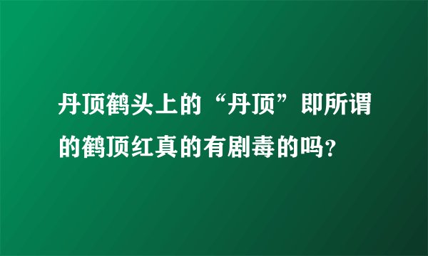 丹顶鹤头上的“丹顶”即所谓的鹤顶红真的有剧毒的吗？