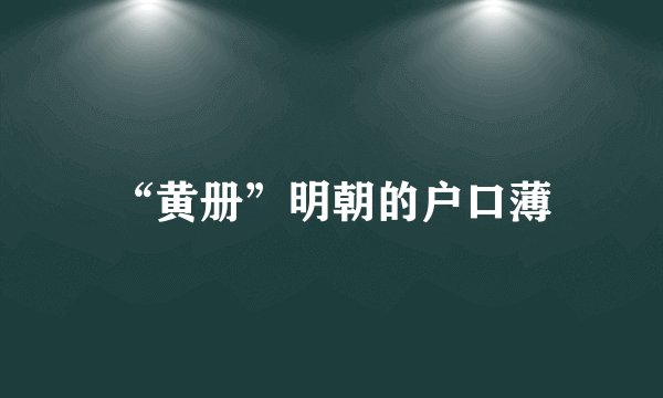 “黄册”明朝的户口薄
