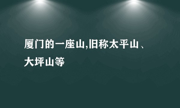 厦门的一座山,旧称太平山、大坪山等