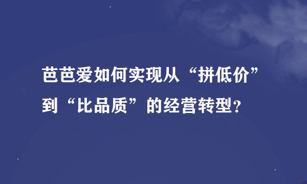 芭芭爱如何实现从“拼低价”到“比品质”的经营转型？