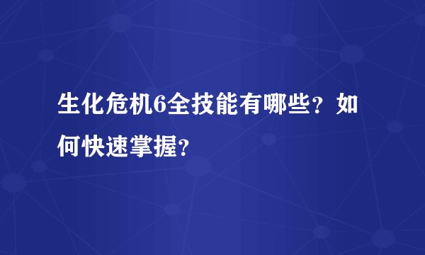 生化危机6全技能有哪些？如何快速掌握？