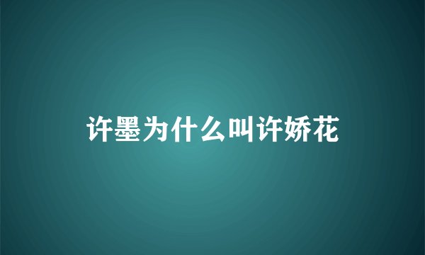 许墨为什么叫许娇花