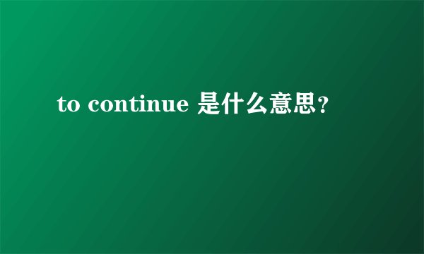to continue 是什么意思？