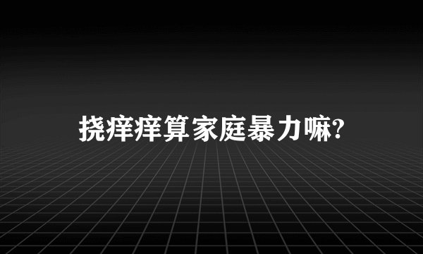 挠痒痒算家庭暴力嘛?