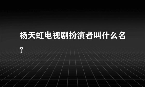 杨天虹电视剧扮演者叫什么名?