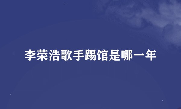 李荣浩歌手踢馆是哪一年