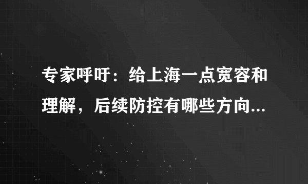 专家呼吁：给上海一点宽容和理解，后续防控有哪些方向需要加强或改进？