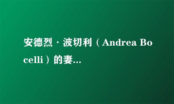 安德烈·波切利（Andrea Bocelli）的妻子是谁？？