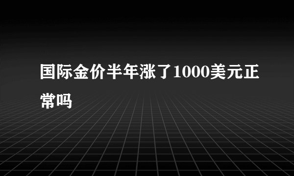 国际金价半年涨了1000美元正常吗