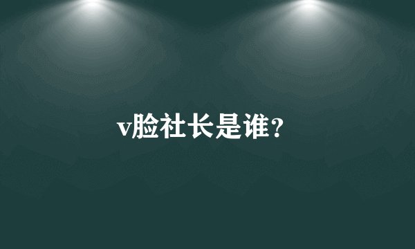 v脸社长是谁？