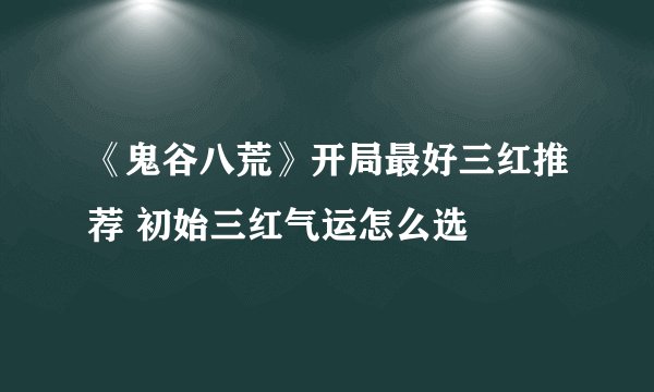 《鬼谷八荒》开局最好三红推荐 初始三红气运怎么选