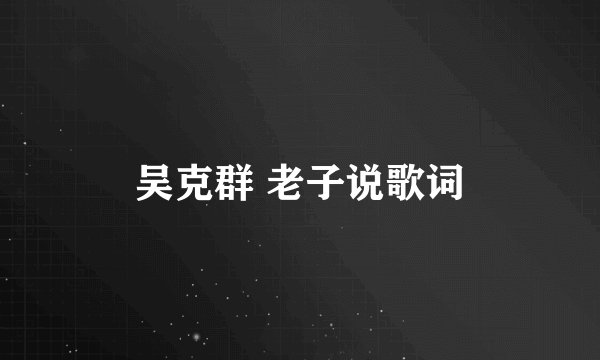 吴克群 老子说歌词