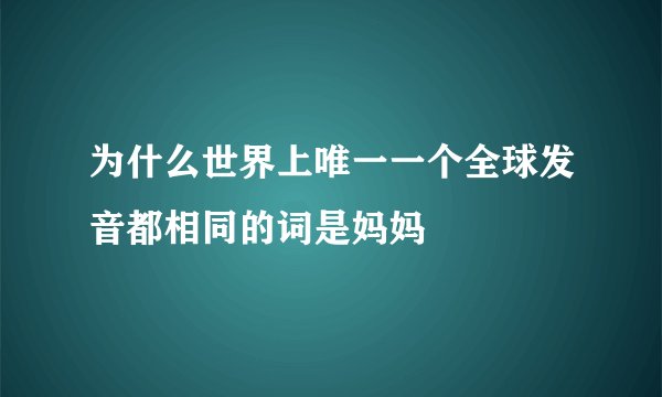 为什么世界上唯一一个全球发音都相同的词是妈妈