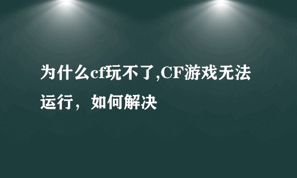 为什么cf玩不了,CF游戏无法运行，如何解决